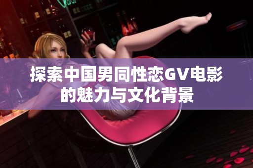 探索中国男同性恋GV电影的魅力与文化背景