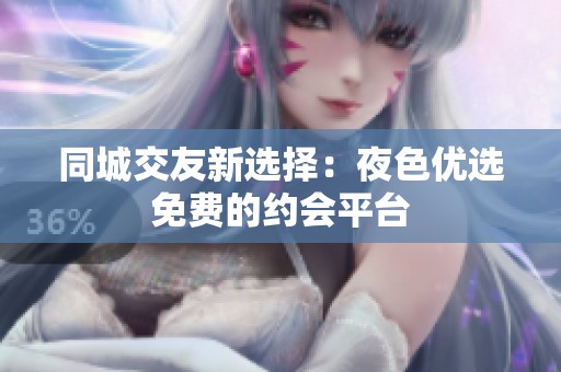 同城交友新选择：夜色优选免费的约会平台
