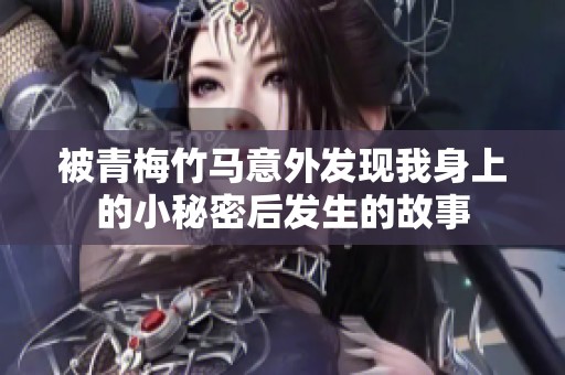 被青梅竹马意外发现我身上的小秘密后发生的故事
