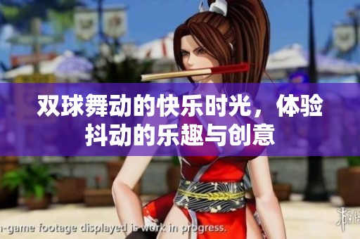 双球舞动的快乐时光，体验抖动的乐趣与创意