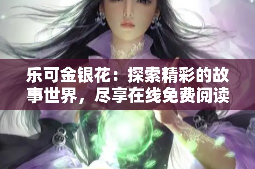 乐可金银花：探索精彩的故事世界，尽享在线免费阅读体验