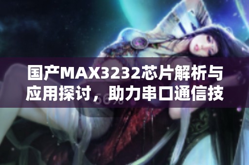 国产MAX3232芯片解析与应用探讨，助力串口通信技术进步