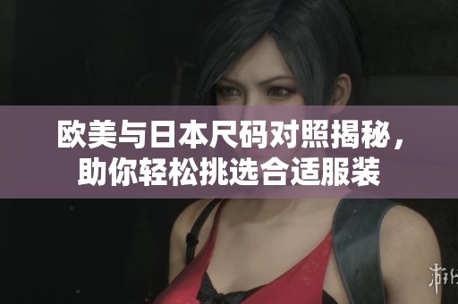 欧美与日本尺码对照揭秘，助你轻松挑选合适服装