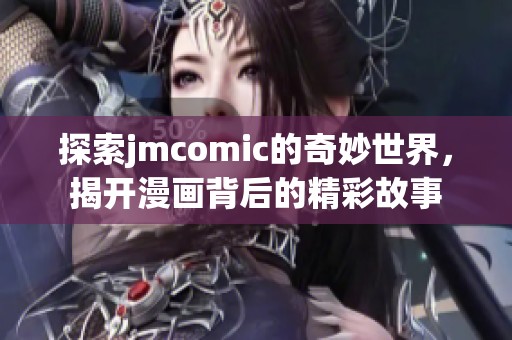 探索jmcomic的奇妙世界，揭开漫画背后的精彩故事