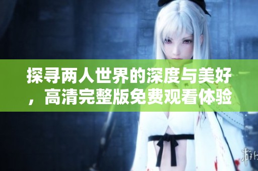 探寻两人世界的深度与美好，高清完整版免费观看体验推荐