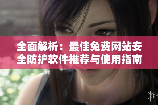 全面解析：最佳免费网站安全防护软件推荐与使用指南
