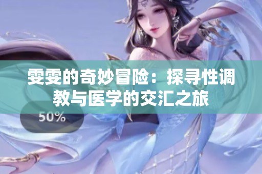 雯雯的奇妙冒险：探寻性调教与医学的交汇之旅