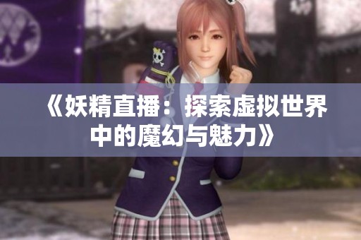 《妖精直播：探索虚拟世界中的魔幻与魅力》