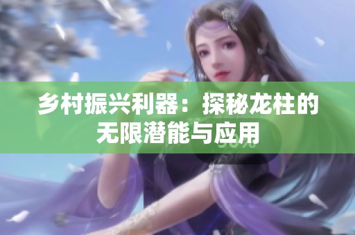 乡村振兴利器：探秘龙柱的无限潜能与应用