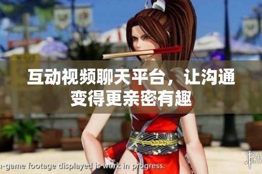 互动视频聊天平台，让沟通变得更亲密有趣
