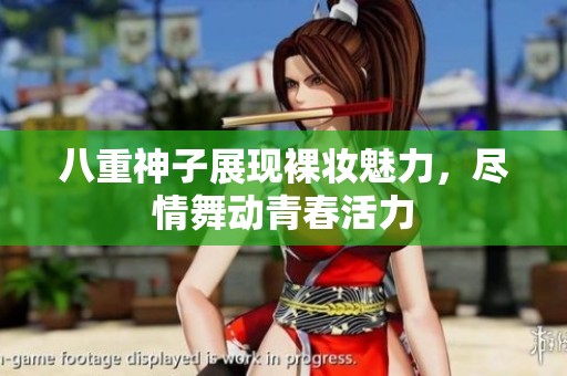 八重神子展现裸妆魅力，尽情舞动青春活力