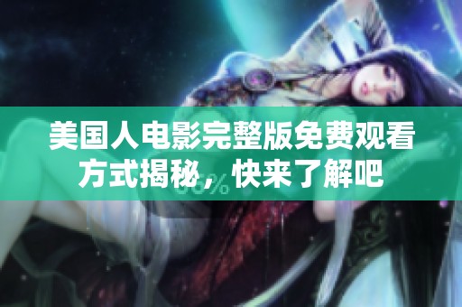 美国人电影完整版免费观看方式揭秘，快来了解吧
