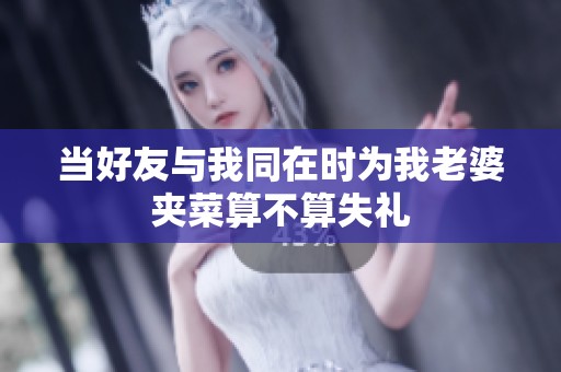 当好友与我同在时为我老婆夹菜算不算失礼