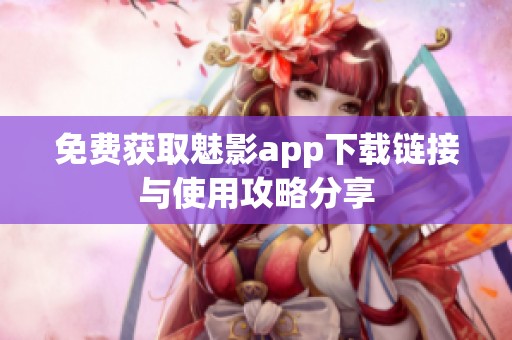 免费获取魅影app下载链接与使用攻略分享