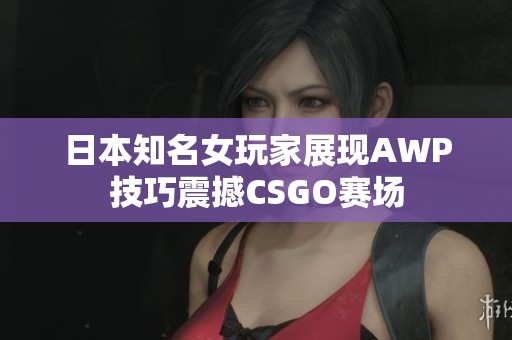 日本知名女玩家展现AWP技巧震撼CSGO赛场