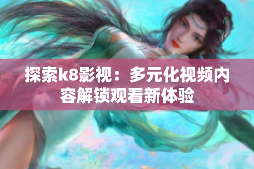 探索k8影视：多元化视频内容解锁观看新体验