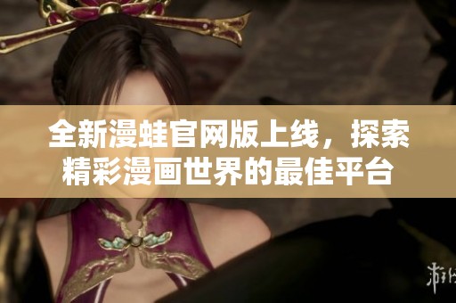 全新漫蛙官网版上线，探索精彩漫画世界的最佳平台