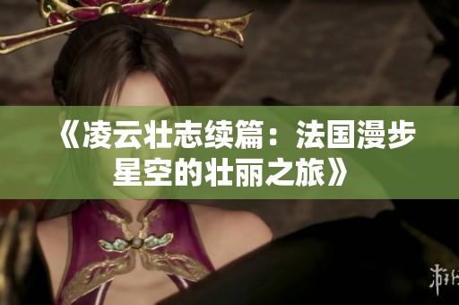 《凌云壮志续篇：法国漫步星空的壮丽之旅》