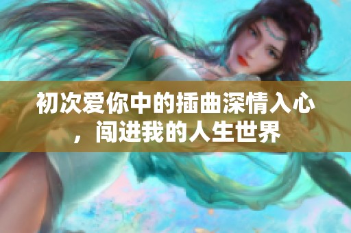 初次爱你中的插曲深情入心，闯进我的人生世界