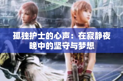 孤独护士的心声：在寂静夜晚中的坚守与梦想