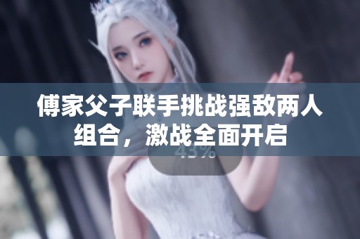 傅家父子联手挑战强敌两人组合，激战全面开启
