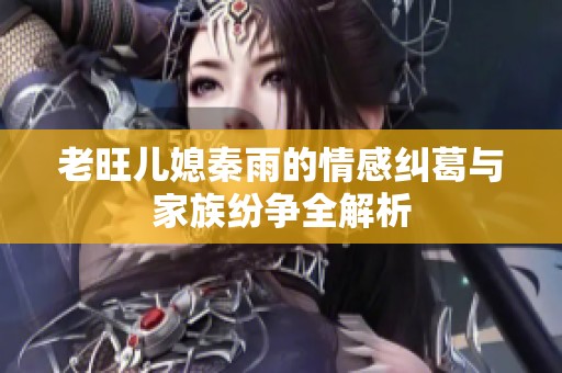 老旺儿媳秦雨的情感纠葛与家族纷争全解析