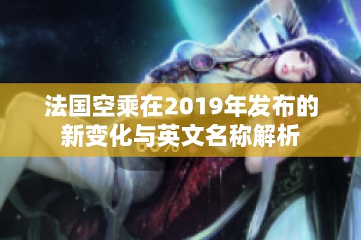 法国空乘在2019年发布的新变化与英文名称解析