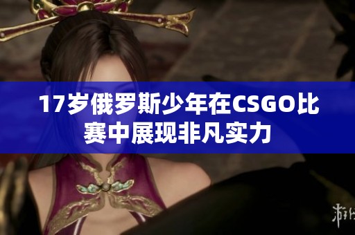 17岁俄罗斯少年在CSGO比赛中展现非凡实力