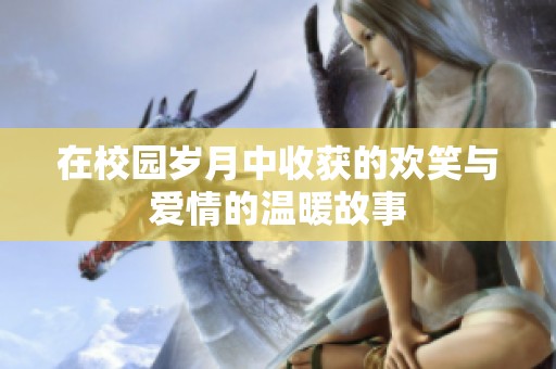 在校园岁月中收获的欢笑与爱情的温暖故事