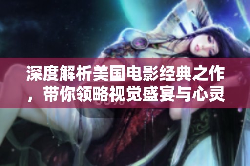 深度解析美国电影经典之作，带你领略视觉盛宴与心灵冲击