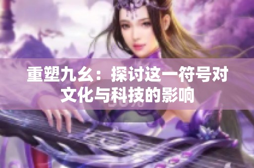 重塑九幺：探讨这一符号对文化与科技的影响