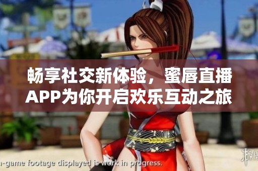 畅享社交新体验，蜜唇直播APP为你开启欢乐互动之旅