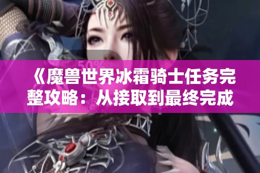 《魔兽世界冰霜骑士任务完整攻略：从接取到最终完成的详细步骤指南》