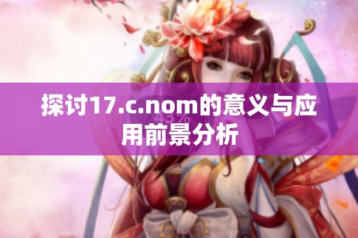 探讨17.c.nom的意义与应用前景分析