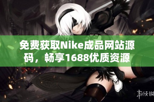 免费获取Nike成品网站源码，畅享1688优质资源