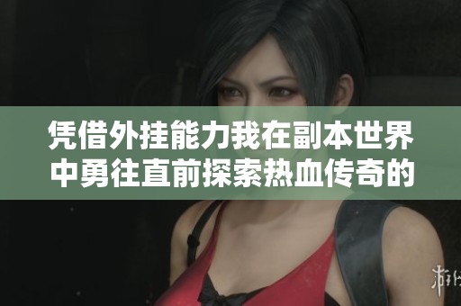 凭借外挂能力我在副本世界中勇往直前探索热血传奇的多人有声剧