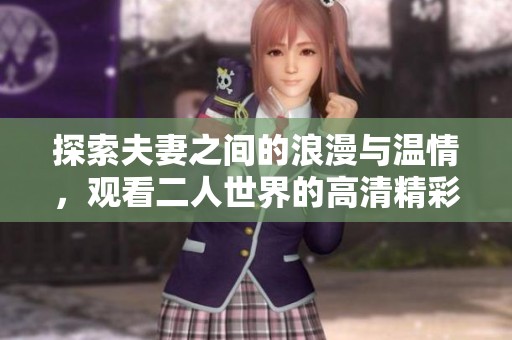 探索夫妻之间的浪漫与温情，观看二人世界的高清精彩版