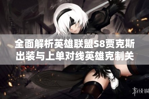 全面解析英雄联盟S8贾克斯出装与上单对线英雄克制关系策略