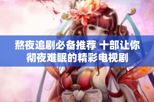 熬夜追剧必备推荐 十部让你彻夜难眠的精彩电视剧