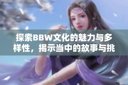 探索BBW文化的魅力与多样性，揭示当中的故事与挑战