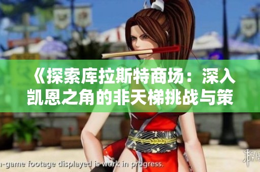 《探索库拉斯特商场：深入凯恩之角的非天梯挑战与策略解析》