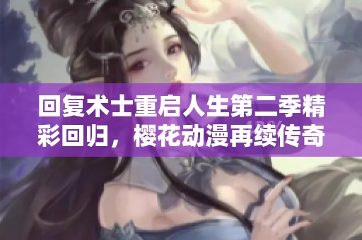 回复术士重启人生第二季精彩回归，樱花动漫再续传奇旅程
