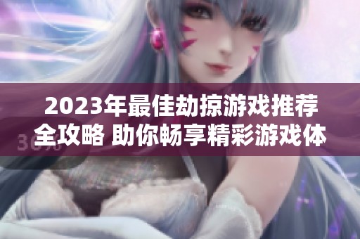 2023年最佳劫掠游戏推荐全攻略 助你畅享精彩游戏体验与乐趣