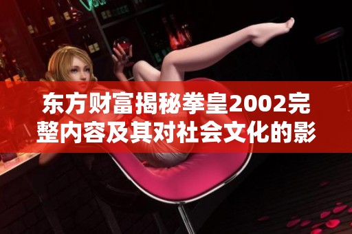 东方财富揭秘拳皇2002完整内容及其对社会文化的影响分析