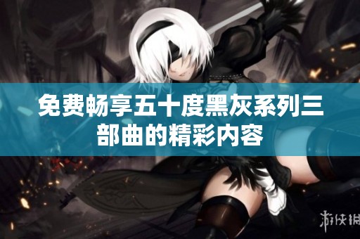 免费畅享五十度黑灰系列三部曲的精彩内容