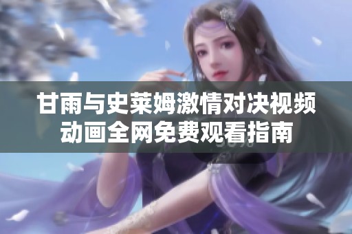 甘雨与史莱姆激情对决视频动画全网免费观看指南