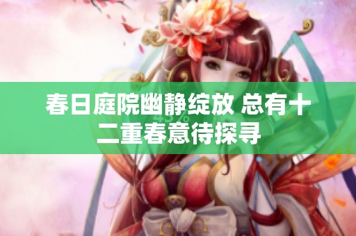 春日庭院幽静绽放 总有十二重春意待探寻