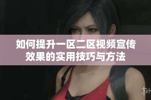 如何提升一区二区视频宣传效果的实用技巧与方法