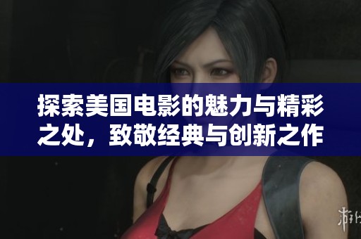 探索美国电影的魅力与精彩之处，致敬经典与创新之作