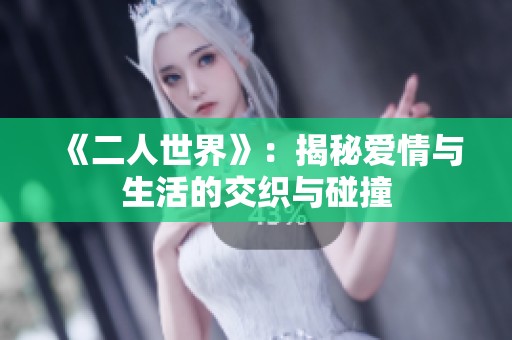 《二人世界》：揭秘爱情与生活的交织与碰撞